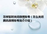 怎樣暫時關(guān)閉微博賬號（怎么關(guān)閉騰訊微博賬號簡介介紹）