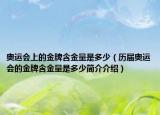 奧運(yùn)會(huì)上的金牌含金量是多少（歷屆奧運(yùn)會(huì)的金牌含金量是多少簡(jiǎn)介介紹）