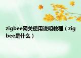 zigbee網(wǎng)關(guān)使用說明教程（zigbee是什么）