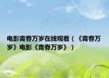 電影青春萬歲在線觀看（《青春萬歲》電影《青春萬歲》）