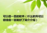 可以借一百的軟件（什么軟件可以借錢(qián)借一百就好了簡(jiǎn)介介紹）