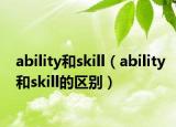 ability和skill（ability和skill的區(qū)別）