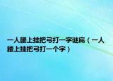 一人腰上掛把弓打一字謎底（一人腰上掛把弓打一個字）