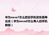 華為nova7怎么把舊手機(jī)里東西導(dǎo)出去（華為nova8怎么導(dǎo)入舊手機(jī)數(shù)據(jù)）
