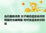 當(dāng)日最新消息 女子被造謠是會所技師朋友也被網(wǎng)暴 將對造謠者追究到底
