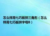 怎么樣用七巧板拼三角形（怎么樣用七巧板拼字母B）
