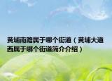 黃埔南路屬于哪個(gè)街道（黃埔大道西屬于哪個(gè)街道簡介介紹）