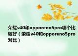 榮耀v40和opporeno5pro哪個(gè)比較好（榮耀v40和opporeno5pro對(duì)比）