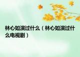 林心如演過什么（林心如演過什么電視?。? /></span></a>
                        <h2><a href=