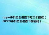 oppo手機怎么設置下方三個按鍵（OPPO手機怎么設置下載密碼）