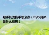 被手機(jī)燙傷手怎么辦（B\S具體是什么意思）