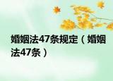婚姻法47條規(guī)定（婚姻法47條）