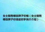 女士煙有哪些牌子價(jià)格（女士煙有哪些牌子價(jià)錢是好多簡(jiǎn)介介紹）