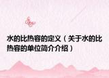 水的比熱容的定義（關(guān)于水的比熱容的單位簡介介紹）