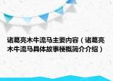 諸葛亮木牛流馬主要內(nèi)容（諸葛亮木牛流馬具體故事梗概簡介介紹）