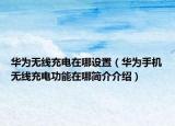 華為無(wú)線(xiàn)充電在哪設(shè)置（華為手機(jī)無(wú)線(xiàn)充電功能在哪簡(jiǎn)介介紹）