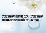 支付寶的年度詞的含義（支付寶的2018年度預(yù)測(cè)詞語(yǔ)有什么規(guī)律嗎）