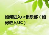 如何進(jìn)入uc俱樂部（如何進(jìn)入U(xiǎn)C）
