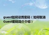 guest如何設(shè)置密碼（如何取消Guest密碼簡介介紹）