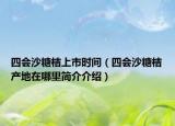 四會沙糖桔上市時間（四會沙糖桔產(chǎn)地在哪里簡介介紹）