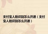 支付寶人臉識(shí)別怎么開通（支付寶人臉識(shí)別怎么開通）