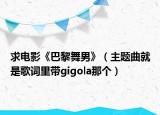 求電影《巴黎舞男》（主題曲就是歌詞里帶gigola那個）