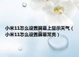 小米11怎么設(shè)置屏幕上顯示天氣（小米11怎么設(shè)置屏幕常亮）