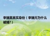 李瑞英真實身份（李瑞元為什么被捕?）