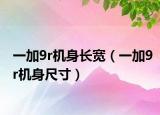 一加9r機(jī)身長(zhǎng)寬（一加9r機(jī)身尺寸）