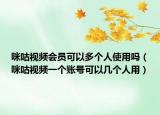 咪咕視頻會員可以多個人使用嗎（咪咕視頻一個賬號可以幾個人用）