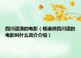 四川話演的電影（楊迪講四川話的電影叫什么簡(jiǎn)介介紹）