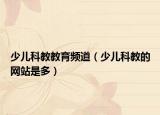 少兒科教教育頻道（少兒科教的網(wǎng)站是多）