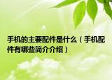 手機(jī)的主要配件是什么（手機(jī)配件有哪些簡介介紹）