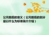 公元前后的定義（公元前后的劃分是以什么為標(biāo)準(zhǔn)簡(jiǎn)介介紹）