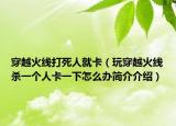 穿越火線打死人就卡（玩穿越火線殺一個(gè)人卡一下怎么辦簡(jiǎn)介介紹）