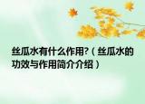 絲瓜水有什么作用?（絲瓜水的功效與作用簡介介紹）
