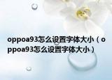 oppoa93怎么設(shè)置字體大?。╫ppoa93怎么設(shè)置字體大小）