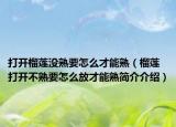 打開榴蓮沒熟要怎么才能熟（榴蓮打開不熟要怎么放才能熟簡介介紹）