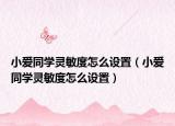 小愛同學(xué)靈敏度怎么設(shè)置（小愛同學(xué)靈敏度怎么設(shè)置）