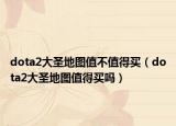 dota2大圣地圖值不值得買（dota2大圣地圖值得買嗎）
