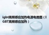 igbt高頻感應加熱電源電路圖（IGBT高頻感應加熱）