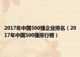 2017年中國500強企業(yè)排名（2017年中國500強排行榜）