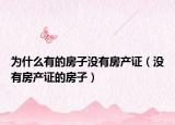 為什么有的房子沒有房產(chǎn)證（沒有房產(chǎn)證的房子）