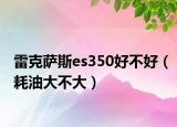 雷克薩斯es350好不好（耗油大不大）