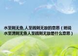 水至則無魚,人至賤則無敵的意思（她說水至清則無魚人至賤則無敵是什么意思）