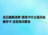 當日最新消息 信用卡什么情況會被?？?這些情況都會