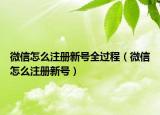 微信怎么注冊(cè)新號(hào)全過(guò)程（微信怎么注冊(cè)新號(hào)）