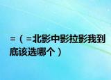 =（=北影中影拉影我到底該選哪個）