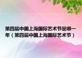 第四屆中國上海國際藝術(shù)節(jié)是哪一年（第四屆中國上海國際藝術(shù)節(jié)）