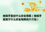 絕緣手套是什么安全用具（絕緣手套屬于什么安全用具簡介介紹）